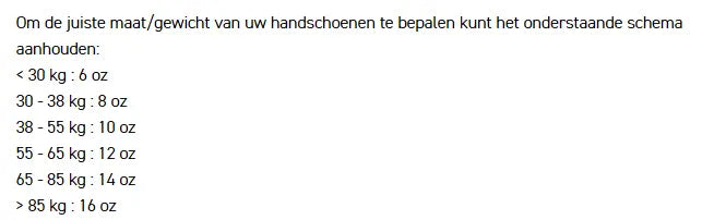 Tabel voor het bepalen van de juiste maat bokshandschoenen op basis van gewicht: <30 kg = 6 oz, 30–38 kg = 8 oz, 38–55 kg = 10 oz, 55–65 kg = 12 oz, 65–85 kg = 14 oz, >85 kg = 16 oz.