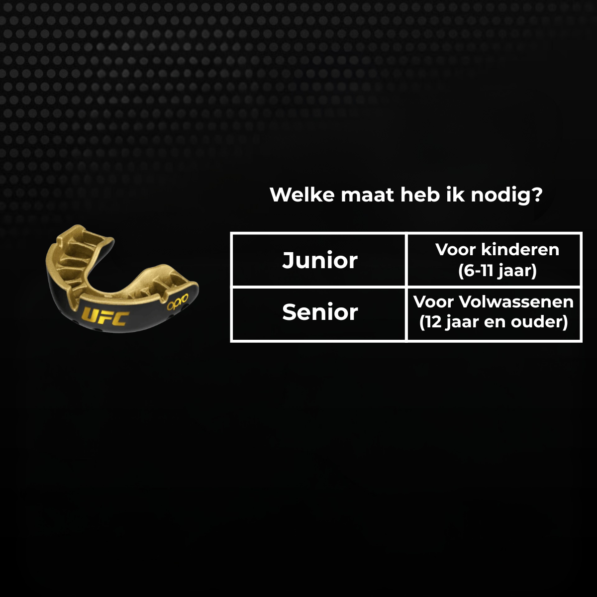 Maattabel voor een zwart-goud UFC bitje met keuze tussen junior en senior. Junior is geschikt voor kinderen van 6 tot 11 jaar en senior voor volwassenen vanaf 12 jaar.