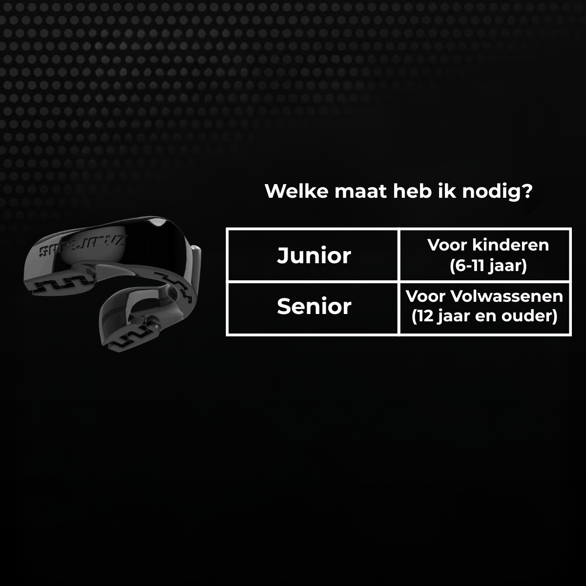 Maattabel voor een zwart Safejawz bitje met keuze tussen junior en senior. Junior is geschikt voor kinderen van 6 tot 11 jaar en senior voor volwassenen vanaf 12 jaar.